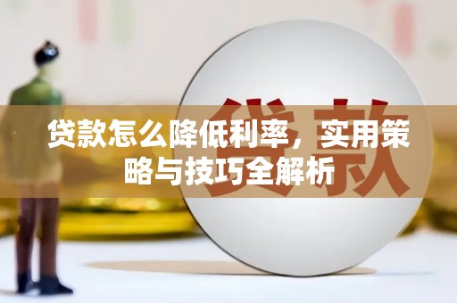 集集贷款怎么降低利率，实用策略与技巧全解析