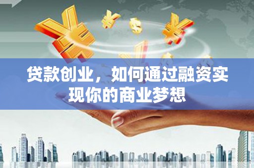 集集贷款创业，如何通过融资实现你的商业梦想