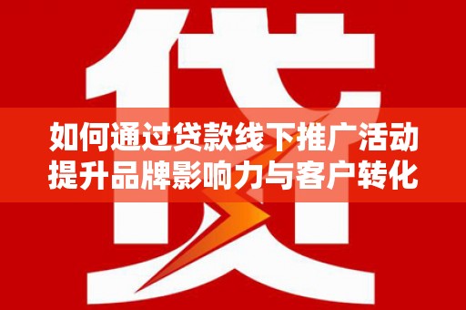 集集如何通过贷款线下推广活动提升品牌影响力与客户转化率