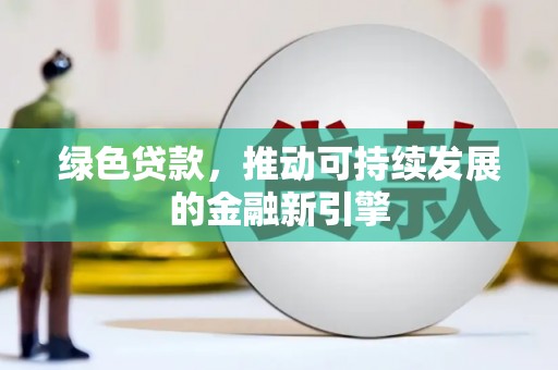 集集绿色贷款，推动可持续发展的金融新引擎