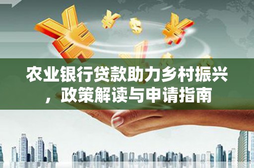 集集农业银行贷款助力乡村振兴，政策解读与申请指南