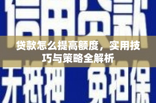 集集贷款怎么提高额度，实用技巧与策略全解析