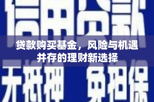 集集贷款购买基金，风险与机遇并存的理财新选择