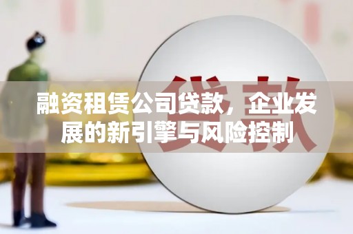 集集融资租赁公司贷款，企业发展的新引擎与风险控制