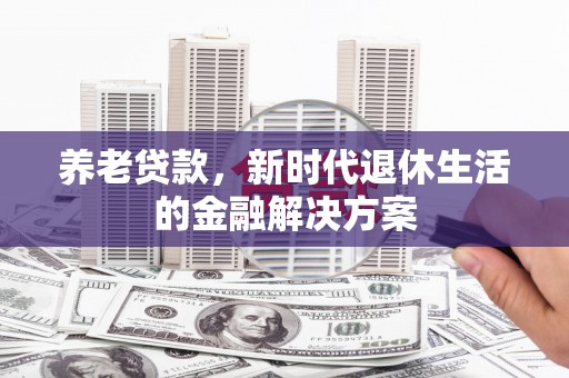 集集养老贷款，新时代退休生活的金融解决方案