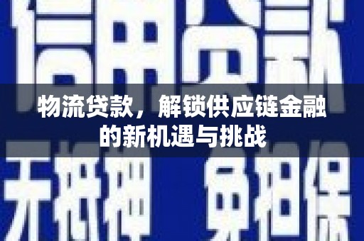 集集物流贷款，解锁供应链金融的新机遇与挑战