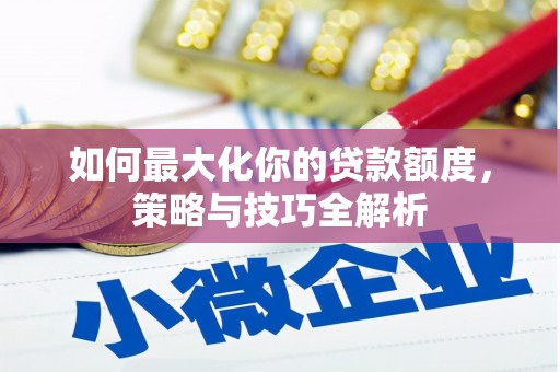 集集如何最大化你的贷款额度，策略与技巧全解析