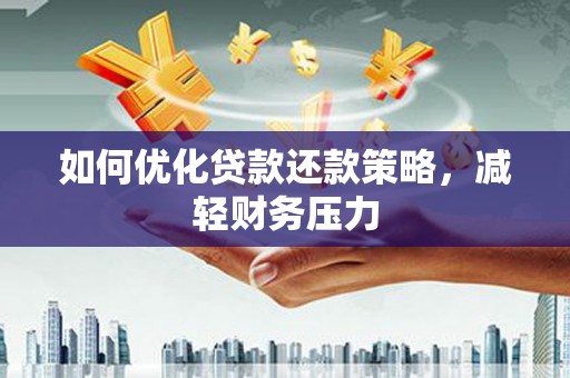 集集如何优化贷款还款策略，减轻财务压力