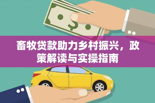 集集畜牧贷款助力乡村振兴，政策解读与实操指南