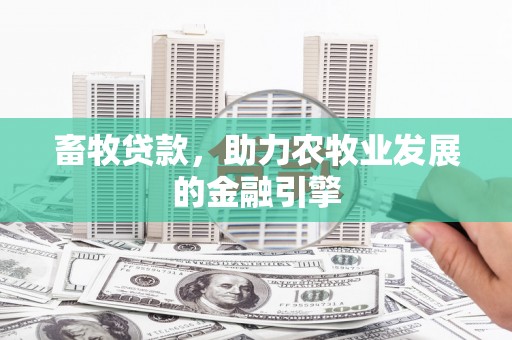 集集畜牧贷款，助力农牧业发展的金融引擎