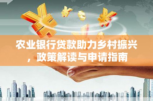 集集农业银行贷款助力乡村振兴，政策解读与申请指南
