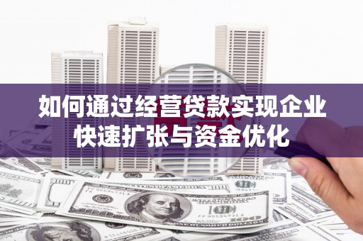 集集如何通过经营贷款实现企业快速扩张与资金优化
