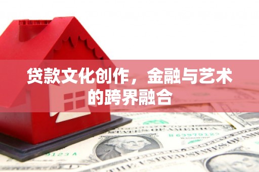 集集贷款文化创作，金融与艺术的跨界融合