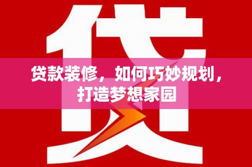 集集贷款装修，如何巧妙规划，打造梦想家园