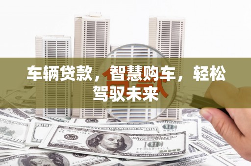 集集车辆贷款，智慧购车，轻松驾驭未来