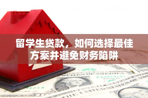 集集留学生贷款，如何选择最佳方案并避免财务陷阱