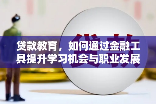 集集贷款教育，如何通过金融工具提升学习机会与职业发展