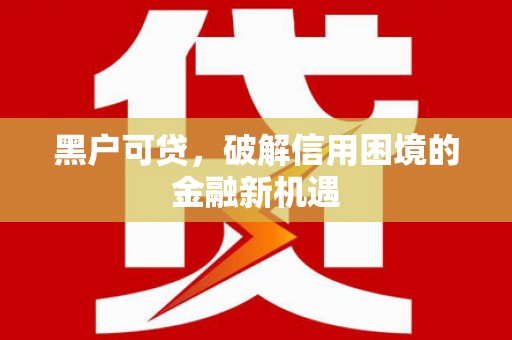 集集黑户可贷，破解信用困境的金融新机遇