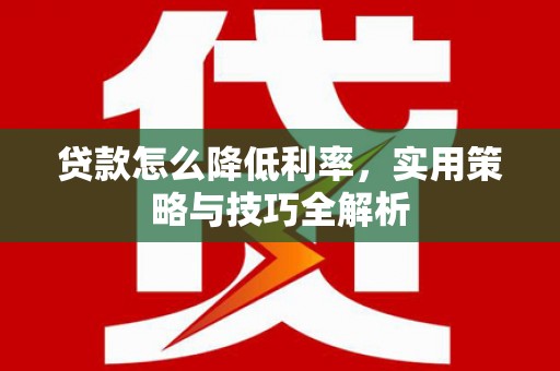 集集贷款怎么降低利率，实用策略与技巧全解析