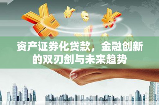 集集资产证券化贷款，金融创新的双刃剑与未来趋势