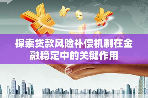 集集探索贷款风险补偿机制在金融稳定中的关键作用