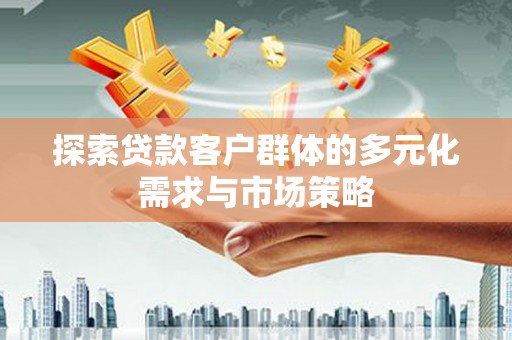 集集探索贷款客户群体的多元化需求与市场策略