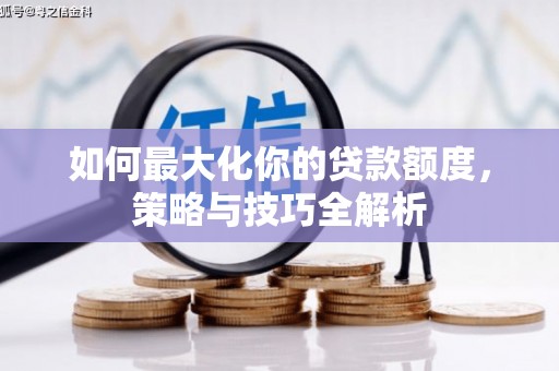 集集如何最大化你的贷款额度，策略与技巧全解析