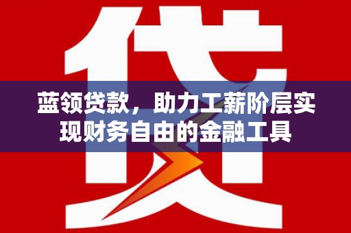 集集蓝领贷款，助力工薪阶层实现财务自由的金融工具