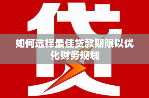 集集如何选择最佳贷款期限以优化财务规划