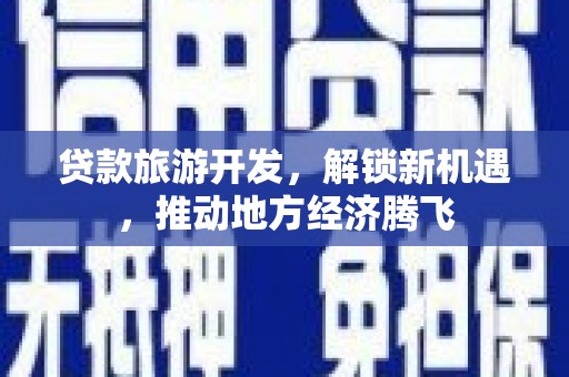 集集贷款旅游开发，解锁新机遇，推动地方经济腾飞