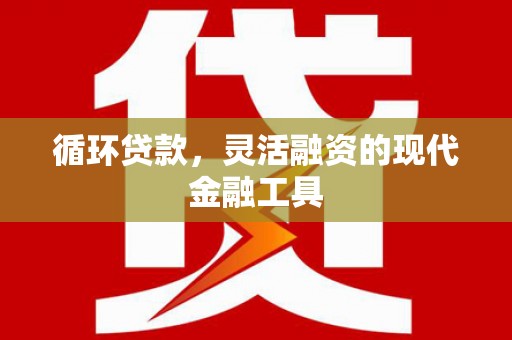 集集循环贷款，灵活融资的现代金融工具