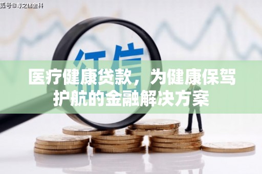 集集医疗健康贷款，为健康保驾护航的金融解决方案