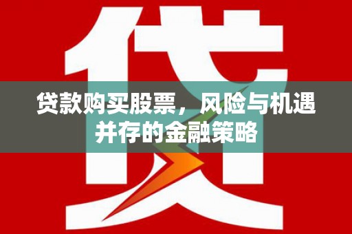 集集贷款购买股票，风险与机遇并存的金融策略