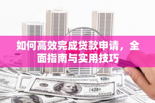 集集如何高效完成贷款申请，全面指南与实用技巧