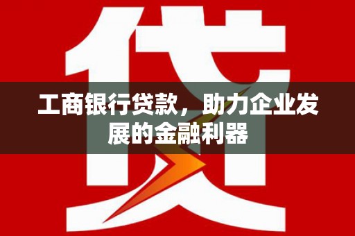 集集工商银行贷款，助力企业发展的金融利器