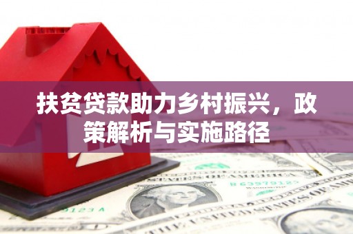 集集扶贫贷款助力乡村振兴，政策解析与实施路径