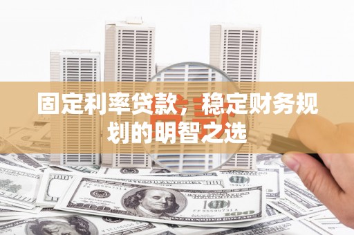 集集固定利率贷款，稳定财务规划的明智之选