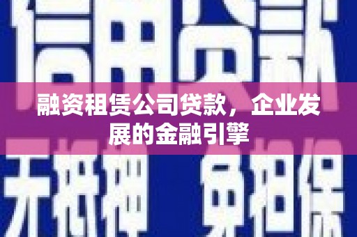集集融资租赁公司贷款，企业发展的金融引擎