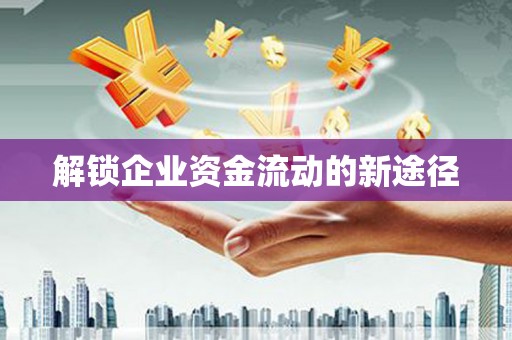 集集解锁企业资金流动的新途径