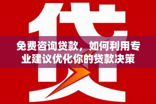 集集免费咨询贷款，如何利用专业建议优化你的贷款决策