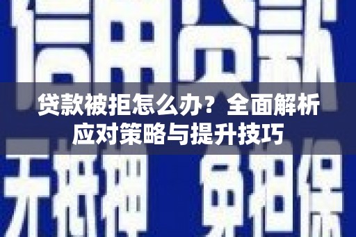 集集贷款被拒怎么办？全面解析应对策略与提升技巧