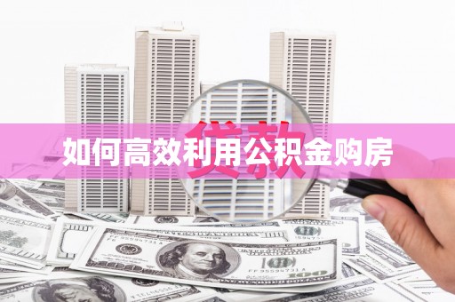集集如何高效利用公积金购房