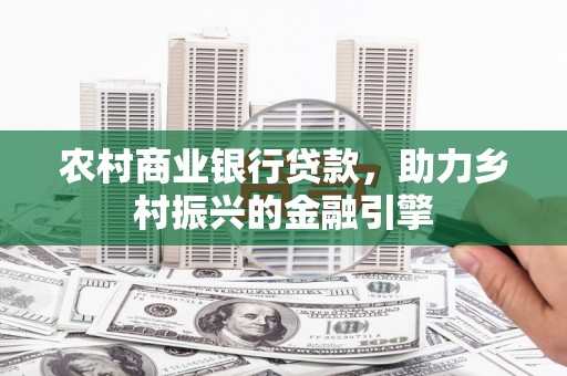 集集农村商业银行贷款，助力乡村振兴的金融引擎