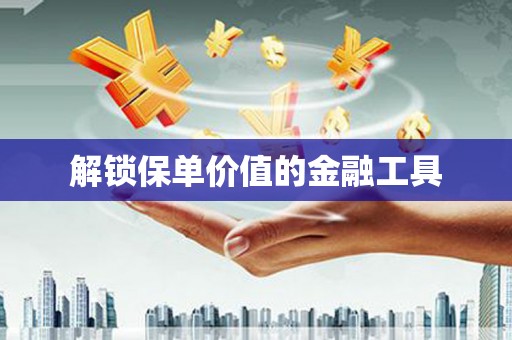 集集解锁保单价值的金融工具
