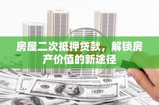 集集房屋二次抵押贷款，解锁房产价值的新途径