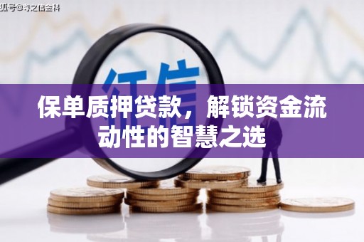 集集保单质押贷款，解锁资金流动性的智慧之选